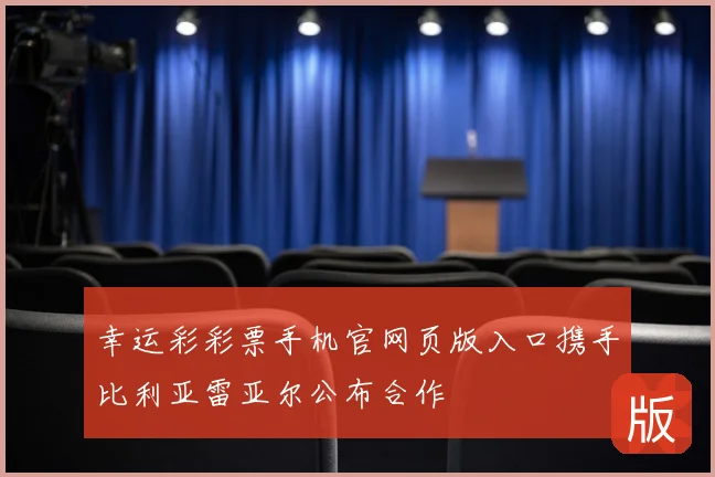 幸运彩彩票手机官网页版入口携手比利亚雷亚尔公布合作