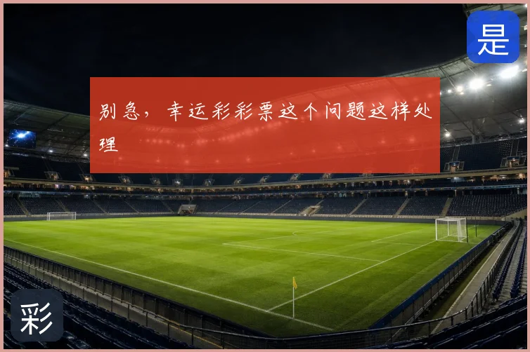 别急，幸运彩彩票这个问题这样处理