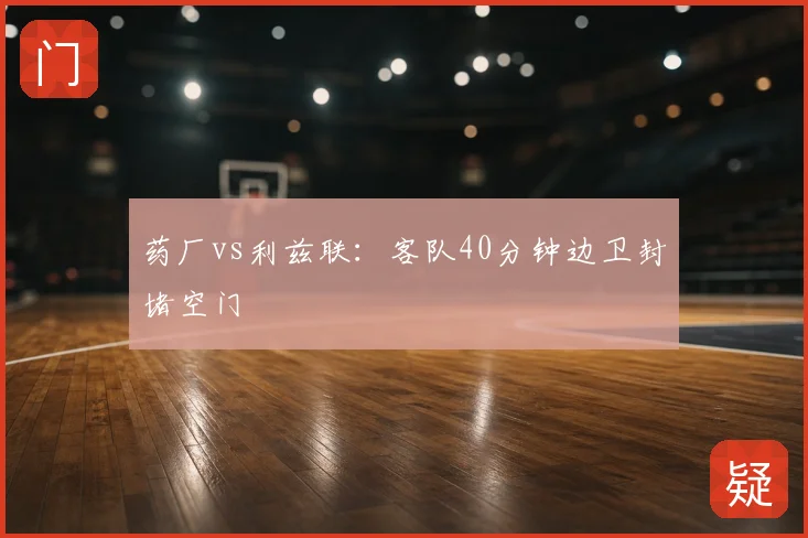 药厂vs利兹联:客队40分钟边卫封堵空门